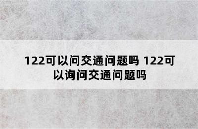 122可以问交通问题吗 122可以询问交通问题吗